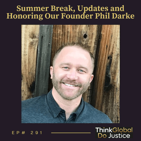 Summer Break, Updates and Honoring Our Founder Phil Darke - Think Global, Do Justice cover