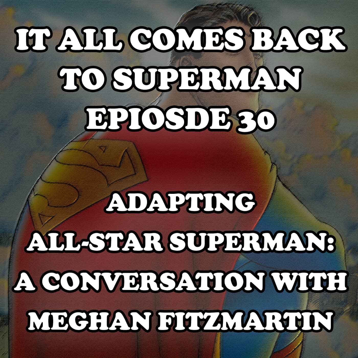 Episode 30 - Adapting All-Star Superman: A Conversation with Meghan Fitzmartin — It All Comes Back to Superman cover