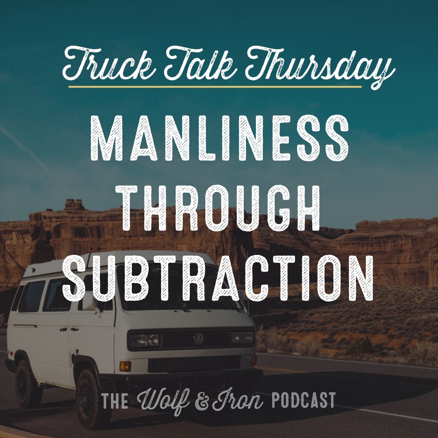 Manliness Through Subtraction // TRUCK TALK THURSDAY - Wolf & Iron | Feed the Wolf. Be the Iron. cover