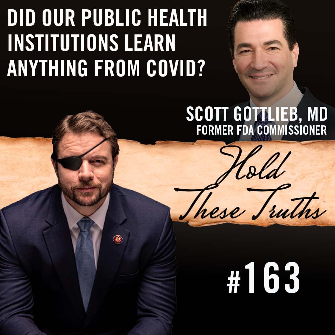 Did Our Public Health Institutions Learn Anything From COVID? | Scott Gottlieb, MD - Hold These Truths with Dan Crenshaw cover