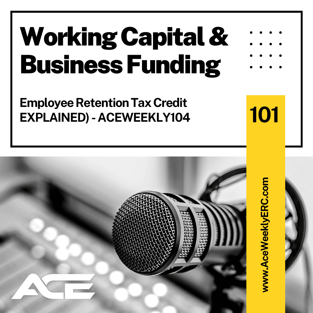 Working Capital & Business Funding (Employee Retention Tax Credit EXPLAINED) - ACEWEEKLY104 - Ace Weekly cover