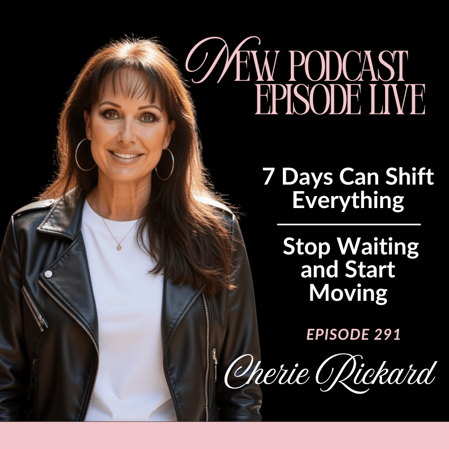 Episode 291: 7 Days Can Shift Everything: Stop Waiting and Start Moving — The Cherie Rickard Show cover