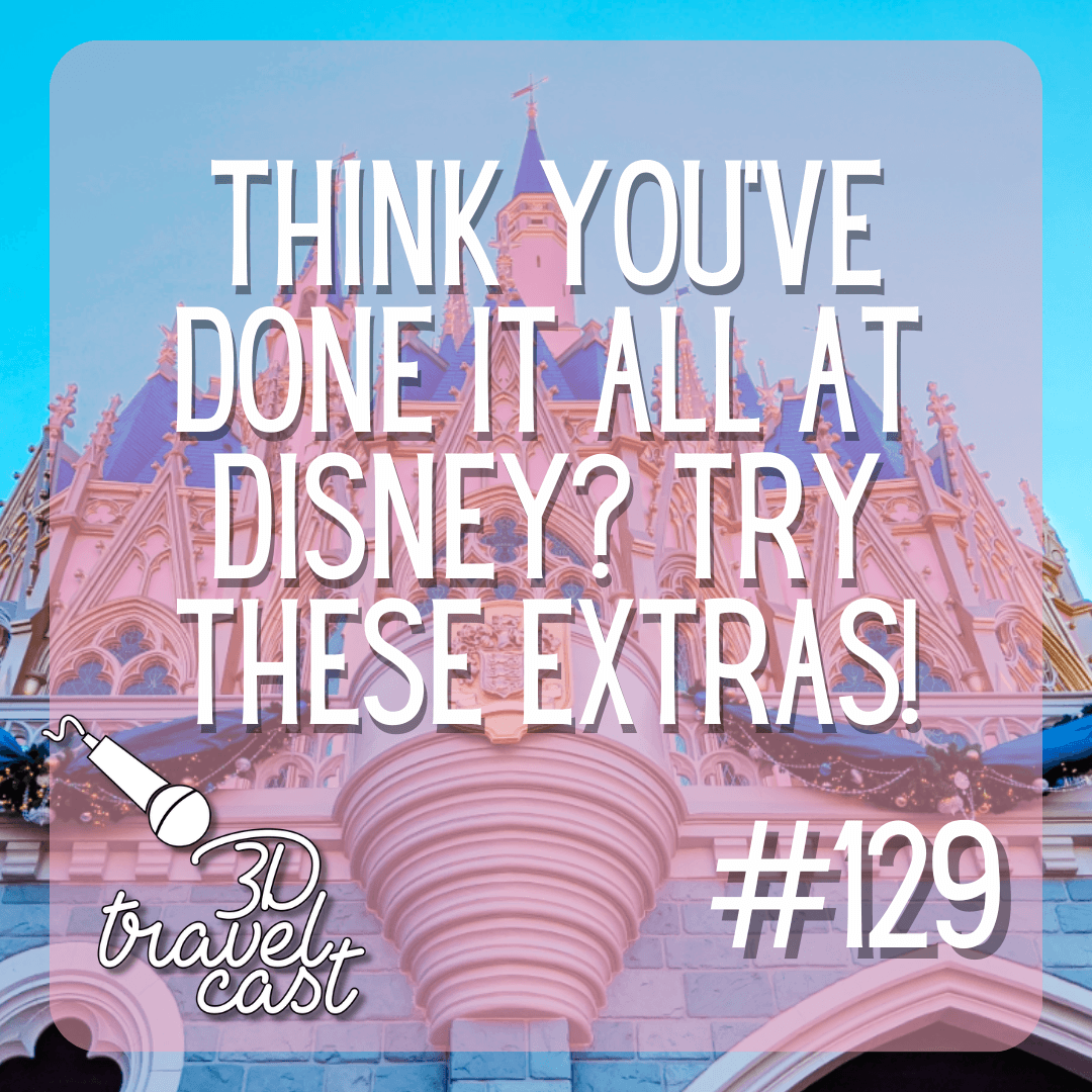 Episode 129: Think you've done it all at Disney? Try these extras! - 3D Travelcast cover