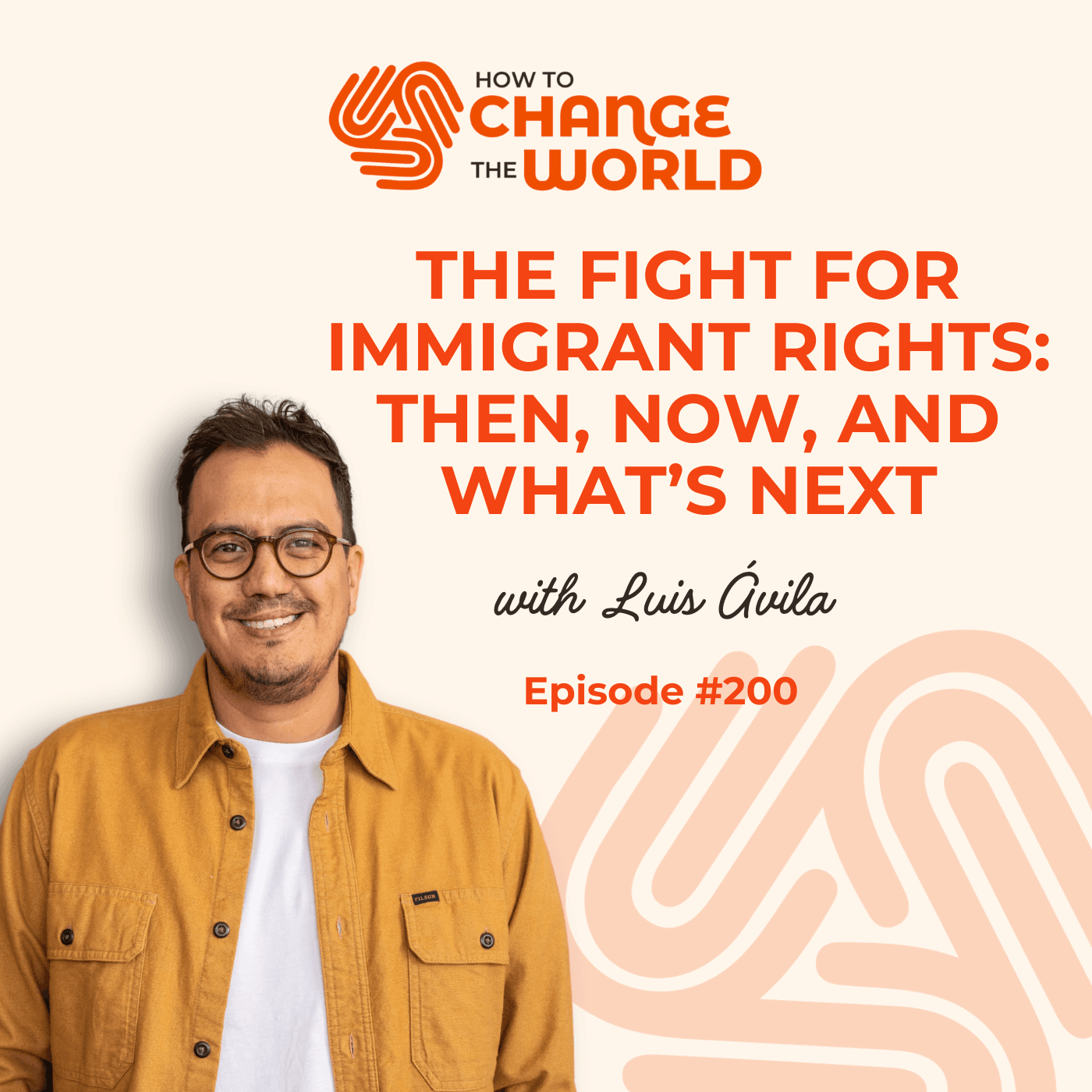 Ep. 200 - The Fight for Immigrant Rights: Then, Now, and What's Next with Luis Ávila - How to Change the World cover