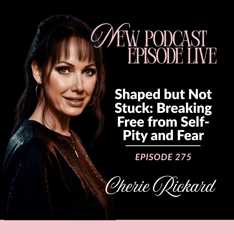 Episode 275: Shaped but Not Stuck: Breaking Free from Self-Pity and Fear - The Cherie Rickard Show cover
