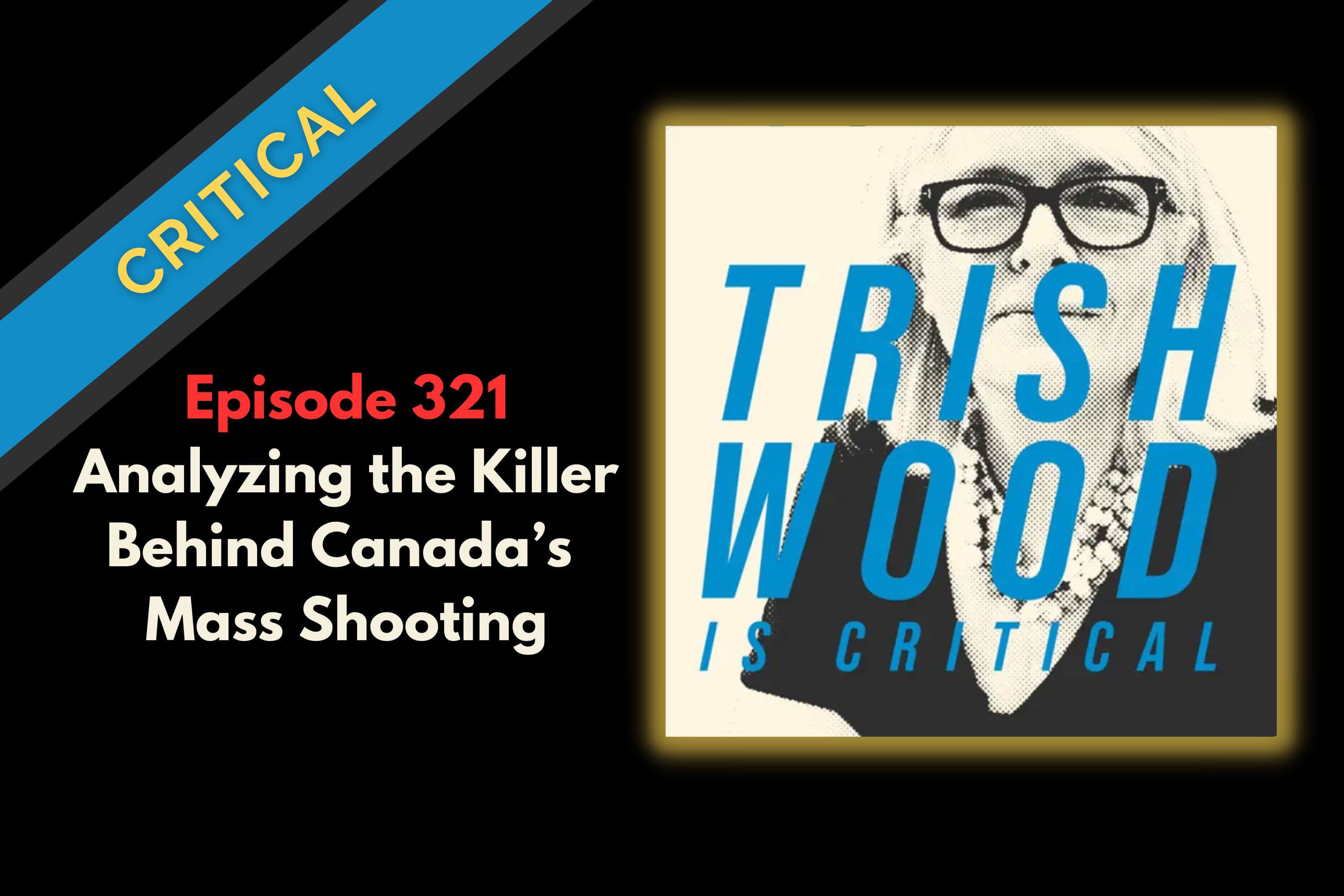 Analyzing the Killer Behind Canada's Mass Shooting - Trish Wood is Critical cover