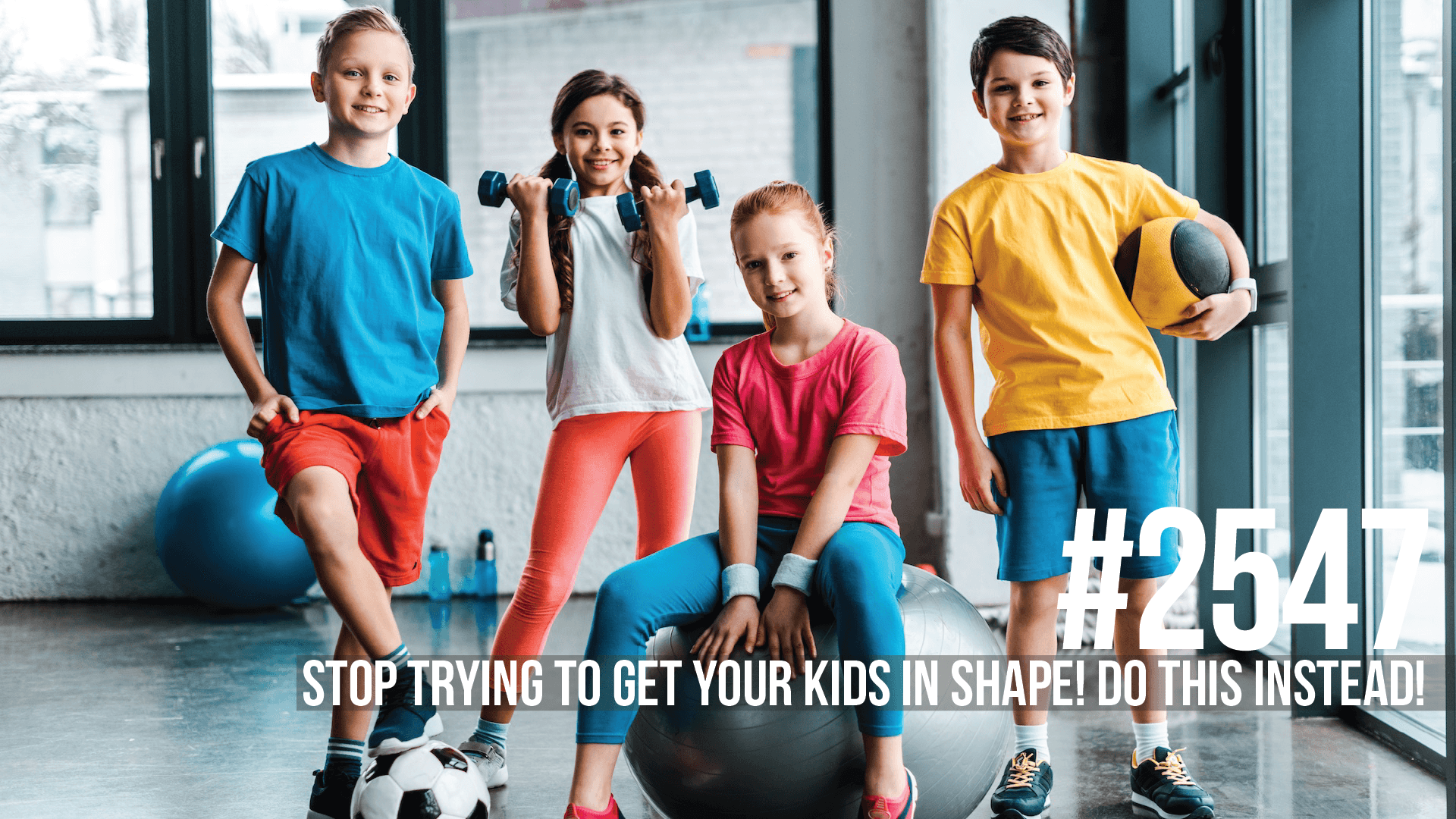 2547: Stop Trying to Get Your Kids in Shape! Do This Instead! - Mind Pump: Raw Fitness Truth cover