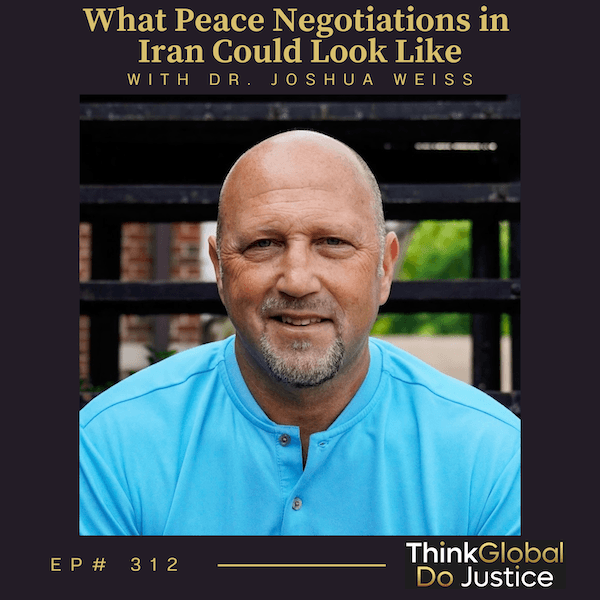 What Peace Negotiations in Iran Could Look Like with Dr. Joshua Weiss - Think Global, Do Justice cover