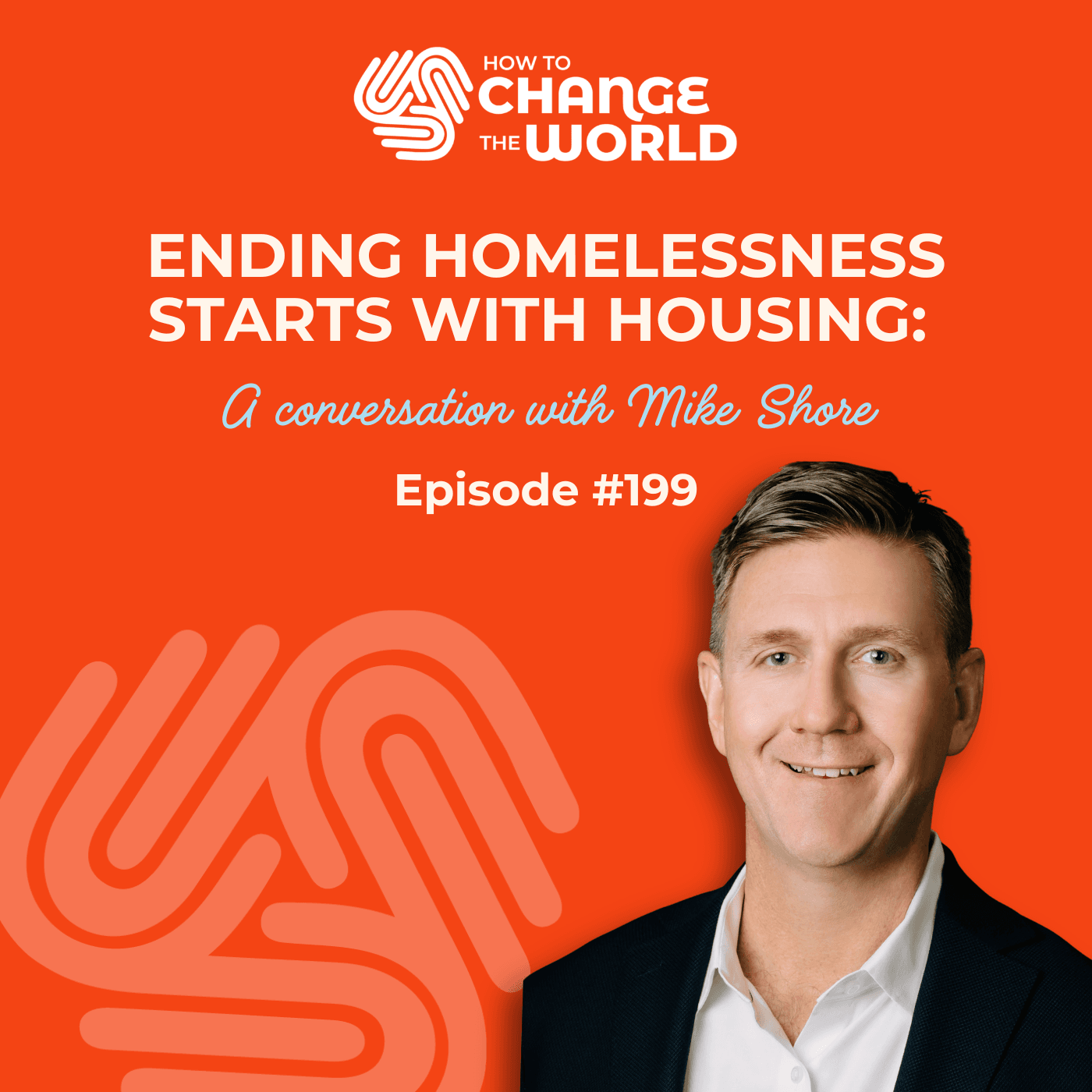 Ep. 199 - Ending Homelessness Starts with Housing: A Conversation with Mike Shore - How to Change the World cover