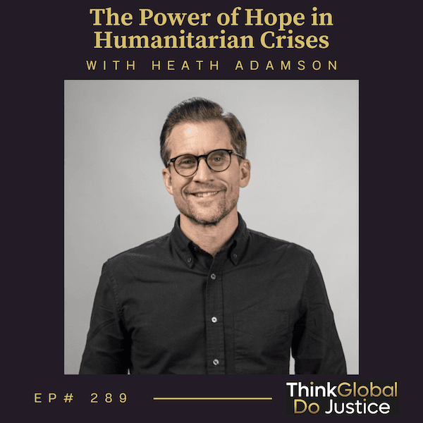 The Power of Hope in Humanitarian Crises with Heath Adamson - Think Global, Do Justice cover