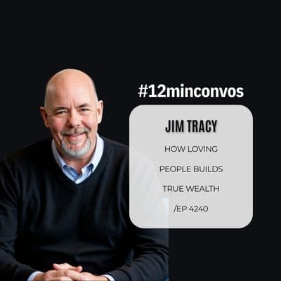 Jim Tracy: How Loving People Builds True Wealth /EP 4240 - #12minconvos cover