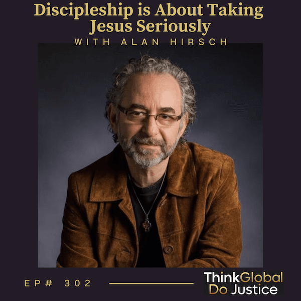 Discipleship is About Taking Jesus Seriously with Alan Hirsch - Think Global, Do Justice cover