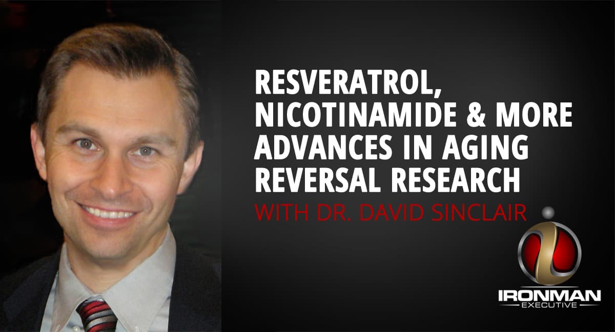 Resveratrol, Nicotinamide and More Advances in Aging Reversal Research with Dr. David Sinclair - The Ironman Executive cover