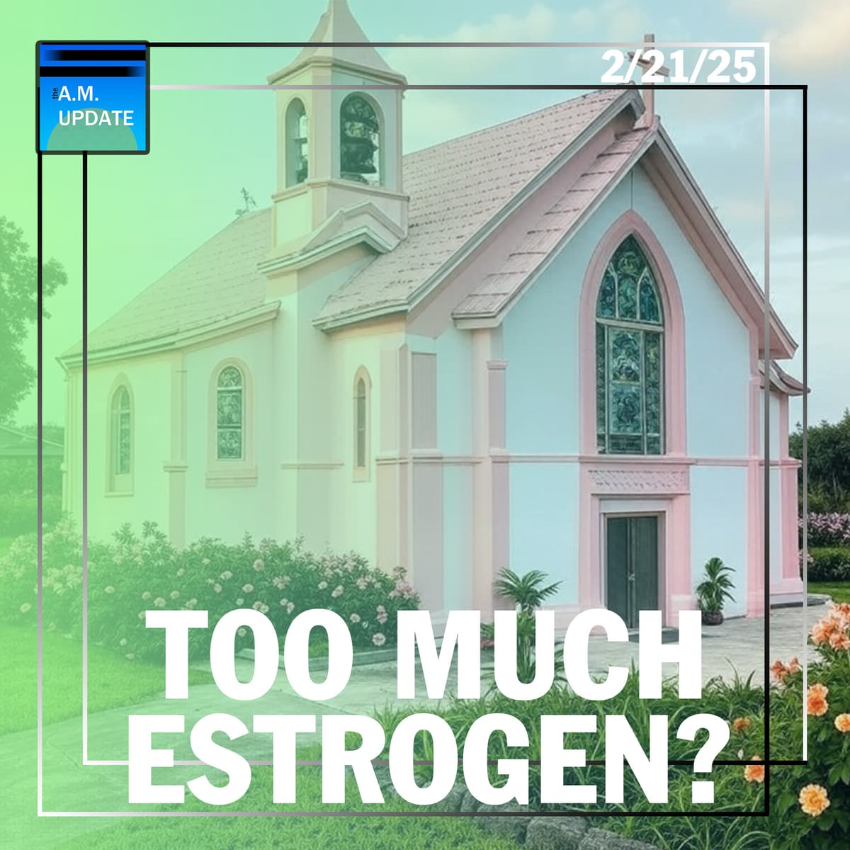 AOTMA: Does the Church Have an ESTROGEN Problem? | 2/21/25 - The A.M. Update cover