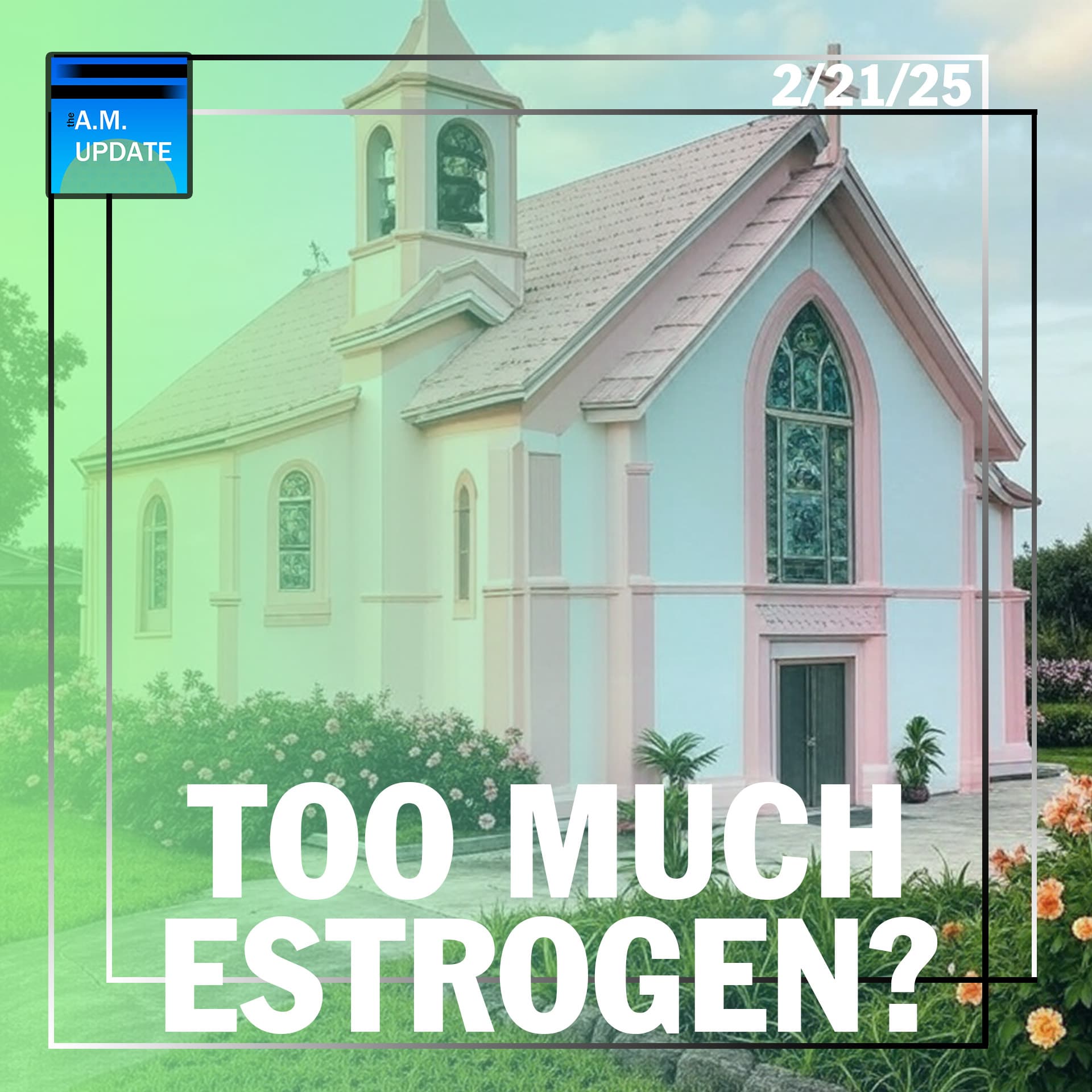 AOTMA: Does the Church Have an ESTROGEN Problem? | 2/21/25 - The A.M. Update cover