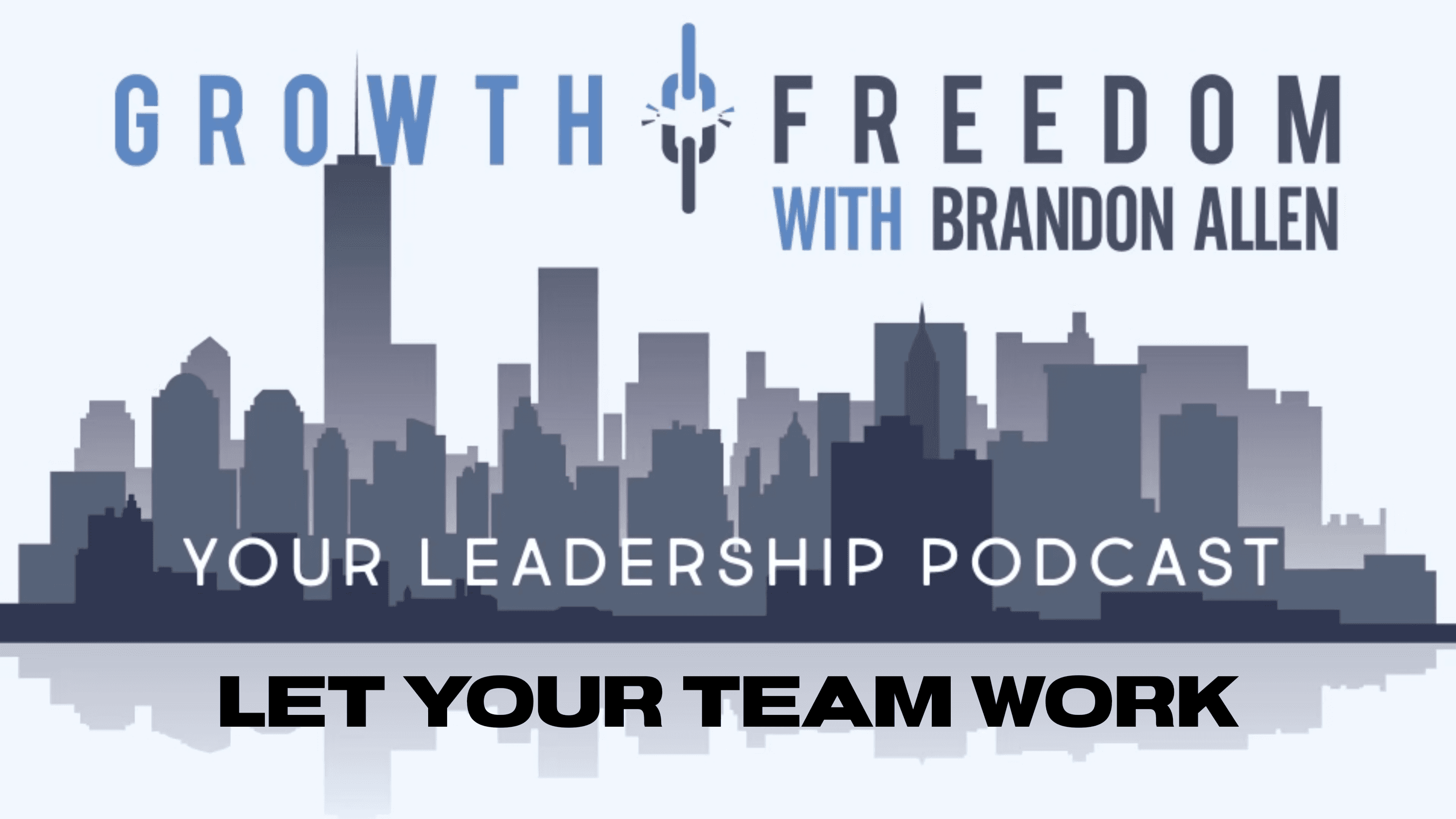 Let Your Team Work - Growth and Freedom: The Leadership Podcast cover
