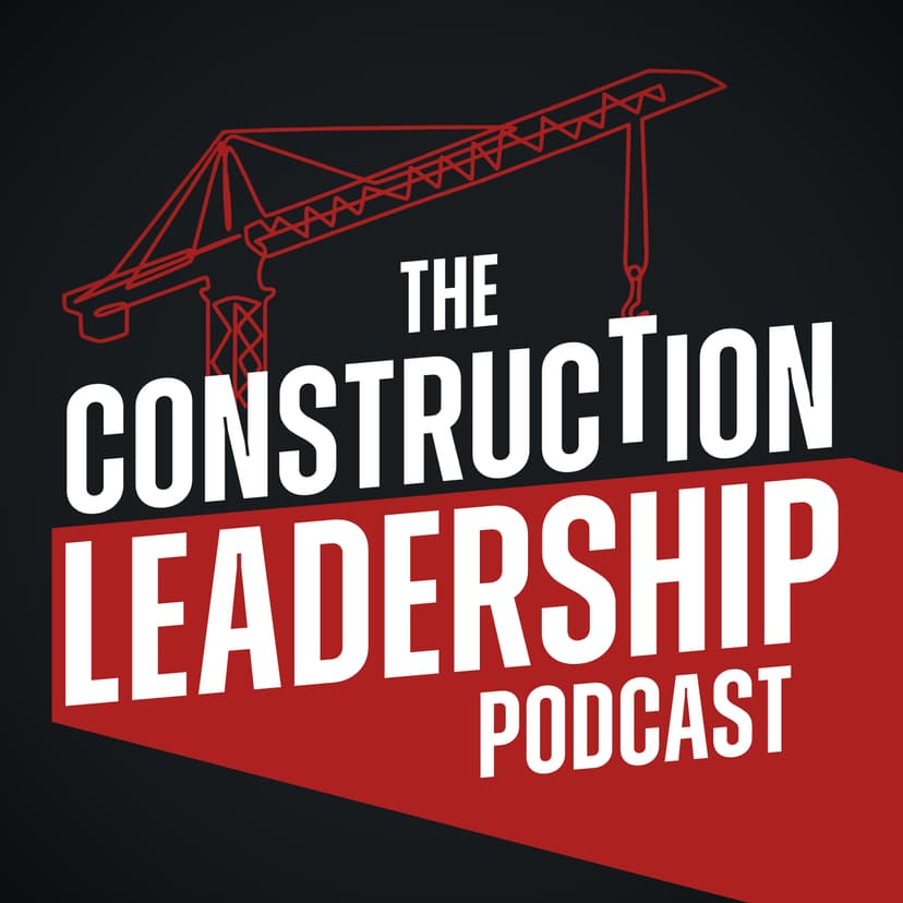The Construction Leadership Podcast: Executive Strategies to Build Elite Teams & Consistently Deliver On-Time, Under Budget cover