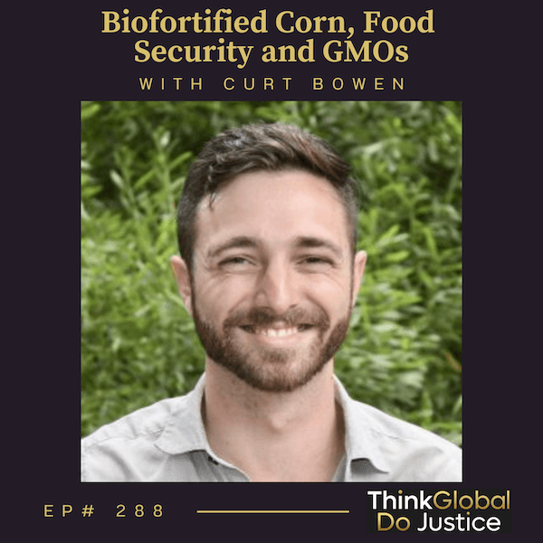 Biofortified Corn, Food Security and GMOs with Curt Bowen - Think Global, Do Justice cover