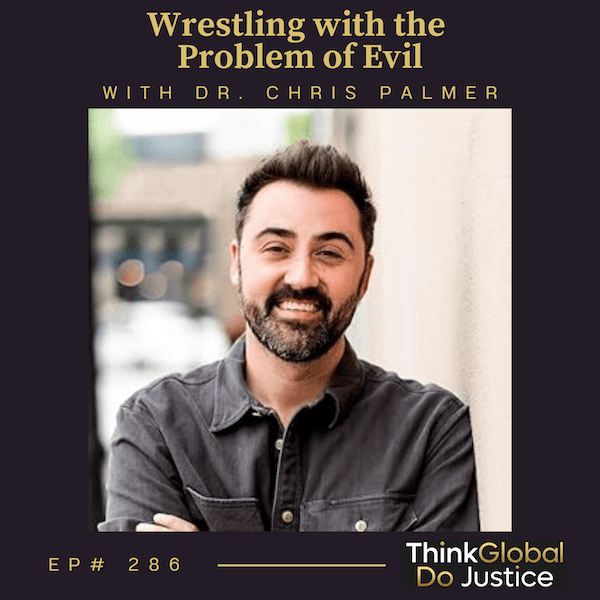 Wrestling with the Problem of Evil with Dr. Chris Palmer - Think Global, Do Justice cover