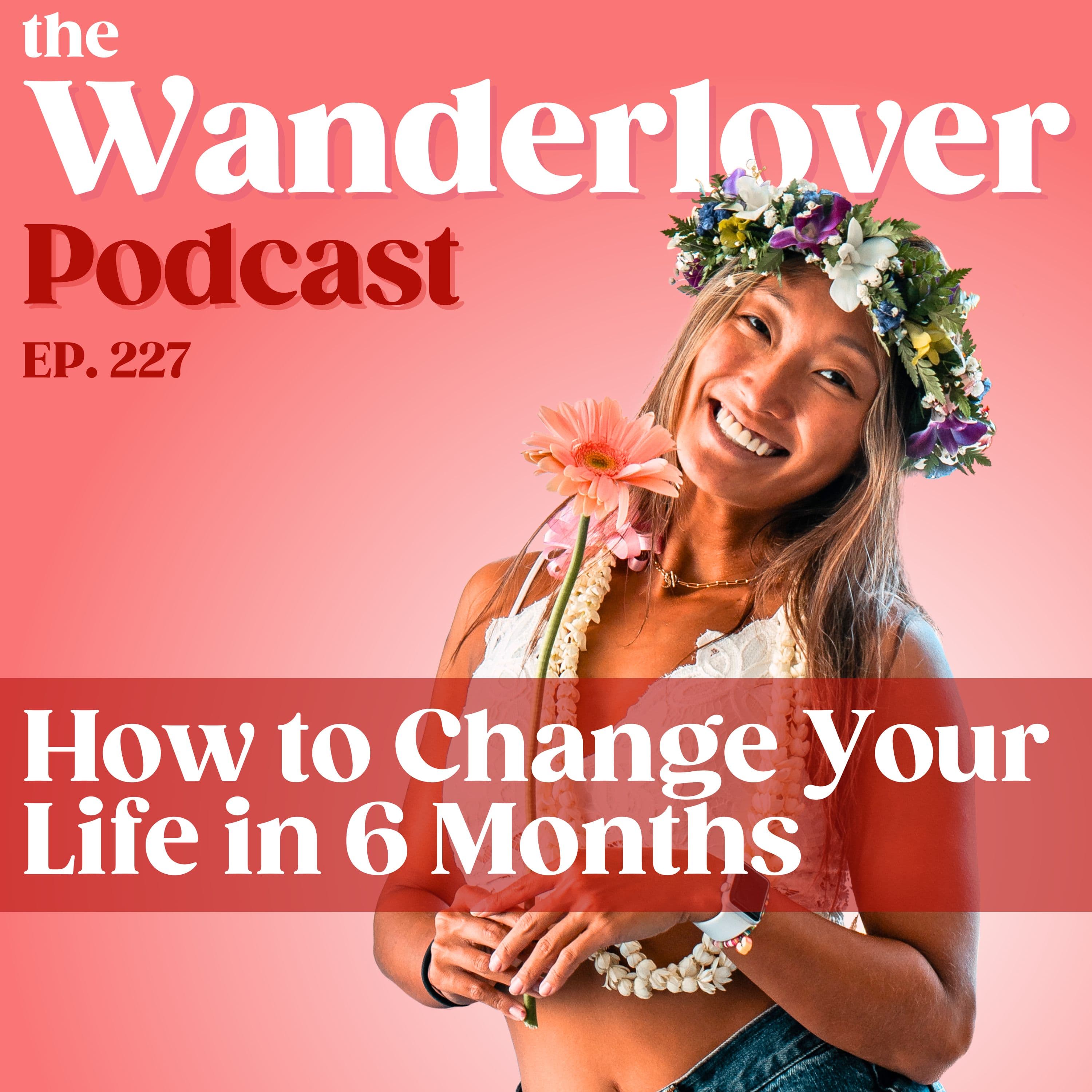 227 ✧ How to Change Your Life in 6 Months - The Wanderlover Podcast cover