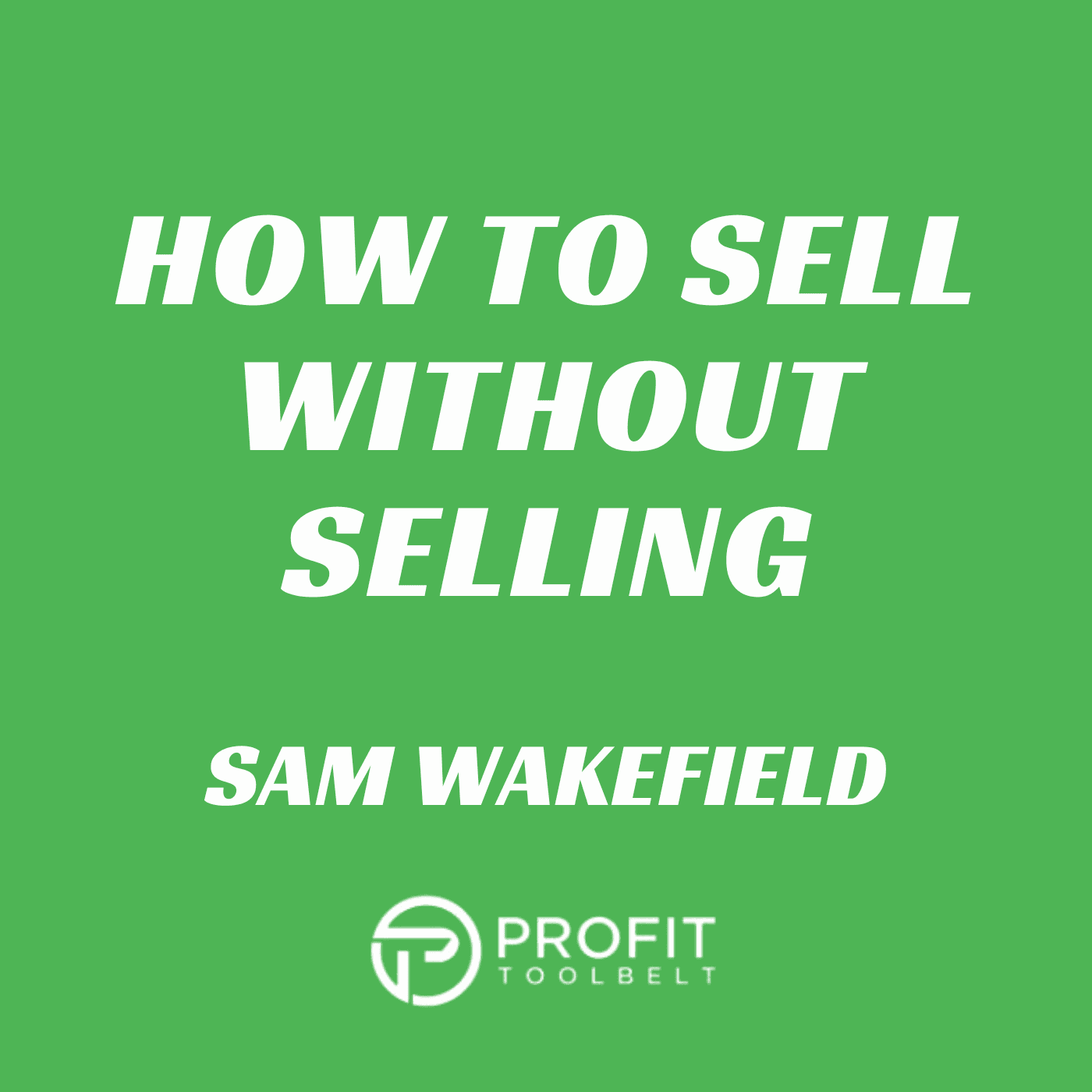 How to Sell without Selling with Sam Wakefield - Profit Tool Belt cover