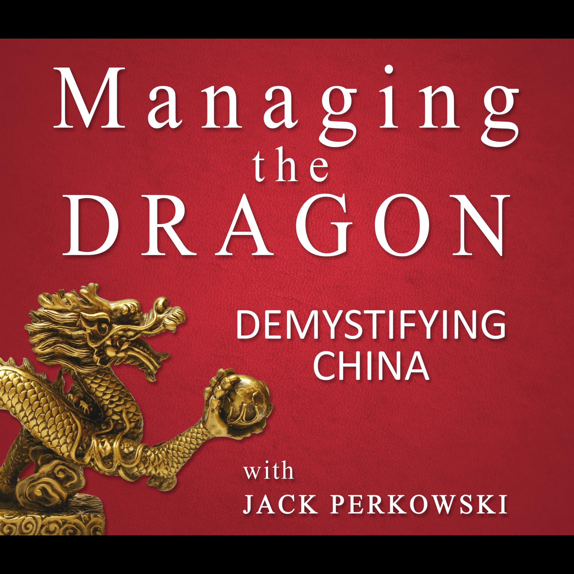 Welcome to the Managing The Dragon: Demystifying China Podcast - Managing The Dragon: Demystifying China cover