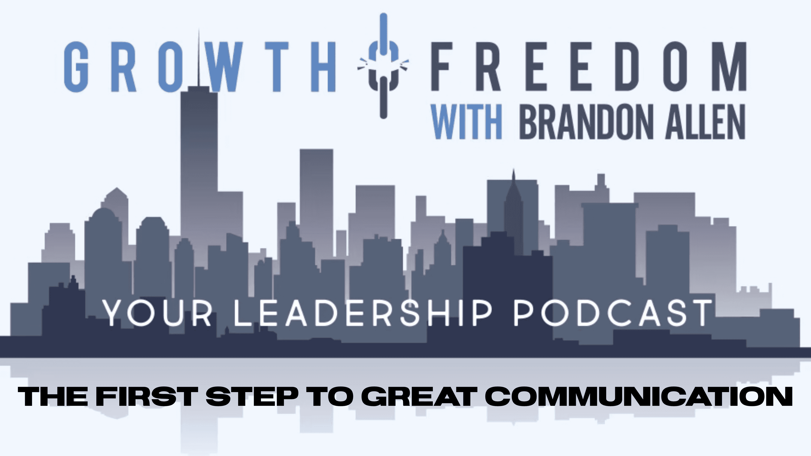 The First Step To Great Communication - Growth and Freedom: The Leadership Podcast cover