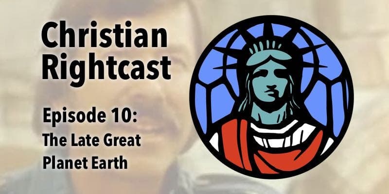 Episode 10: The Late Great Planet Earth - Christian Rightcast cover
