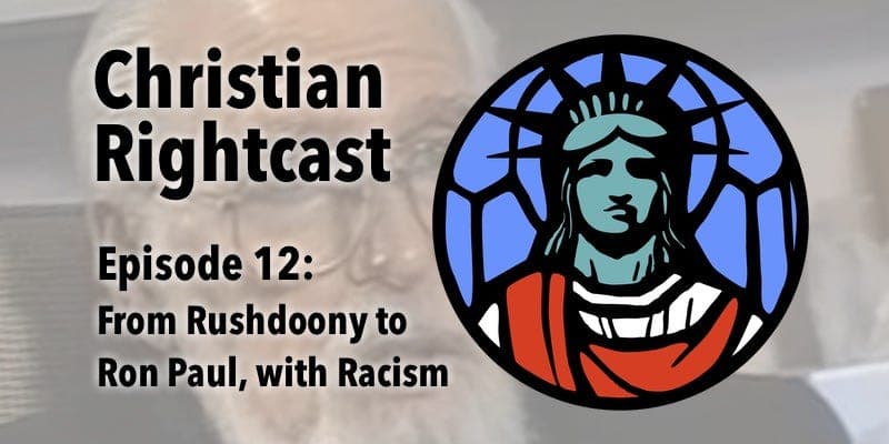 12: From Rushdoony to Ron Paul, with Racism - Christian Rightcast cover