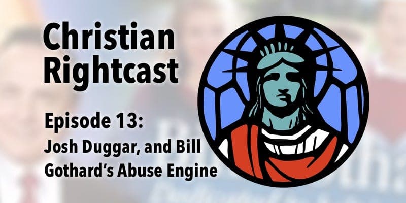 13: Josh Duggar, Bill Gothard, and the Engine of Abuse - Christian Rightcast cover