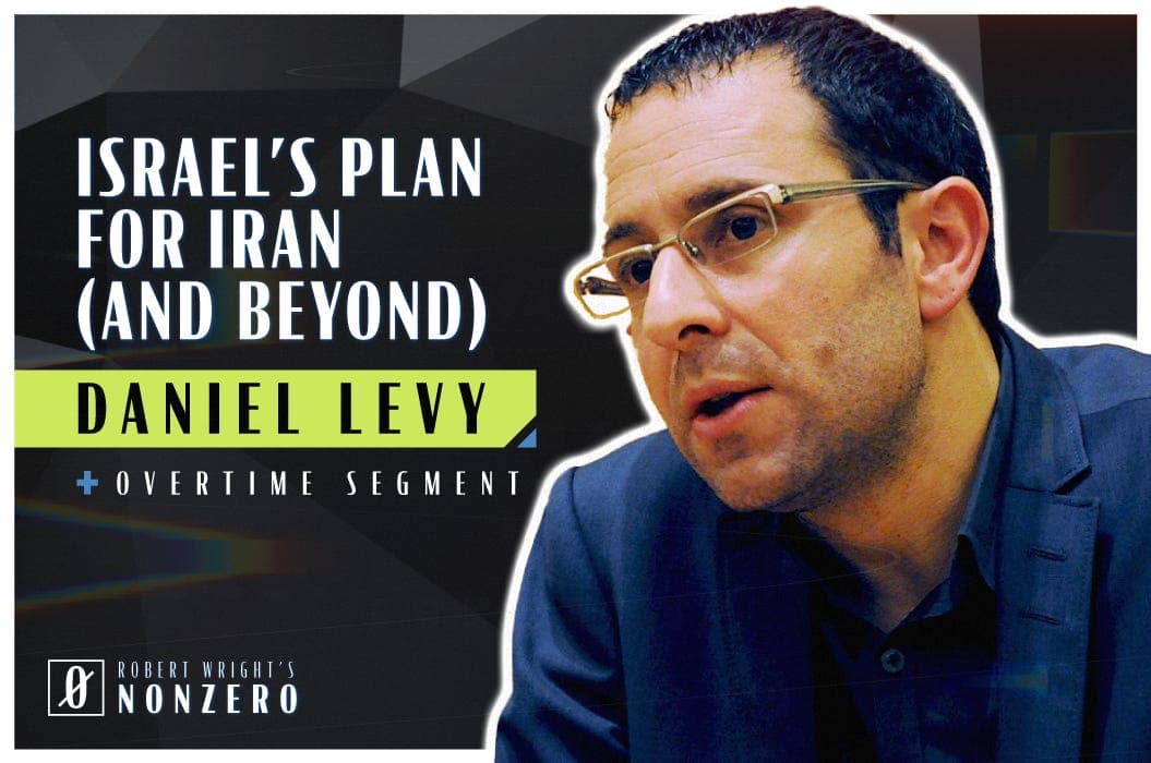 Israel’s Plan for Iran (And Beyond) (Robert Wright & Daniel Levy) - Robert Wright's Nonzero cover