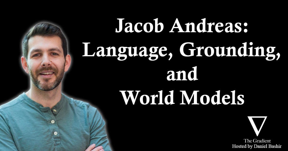 Jacob Andreas: Language, Grounding, and World Models - The Gradient: Perspectives on AI cover
