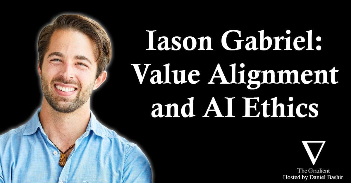 Iason Gabriel: Value Alignment and the Ethics of Advanced AI Systems - The Gradient: Perspectives on AI cover