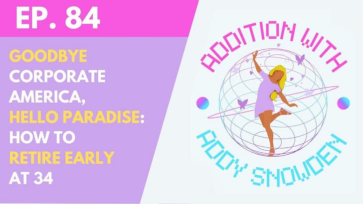 E84 👋 Goodbye Corporate America, Hello Paradise ✈️ ... how to retire early at 34 - Addition with Addy Snowden cover