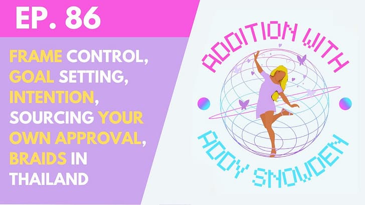 E86 Frame control, goal setting, intention, sourcing your own approval, braids in Thailand - Addition with Addy Snowden cover