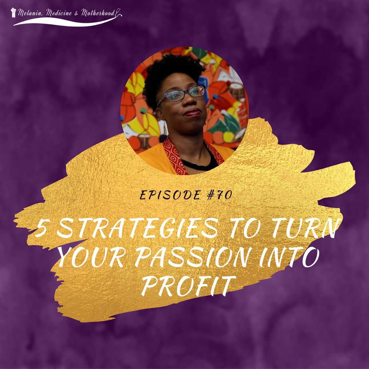 Episode 70: 5 Strategies to Turn Your Passion into Profit - Melanin & Medicine Podcast cover