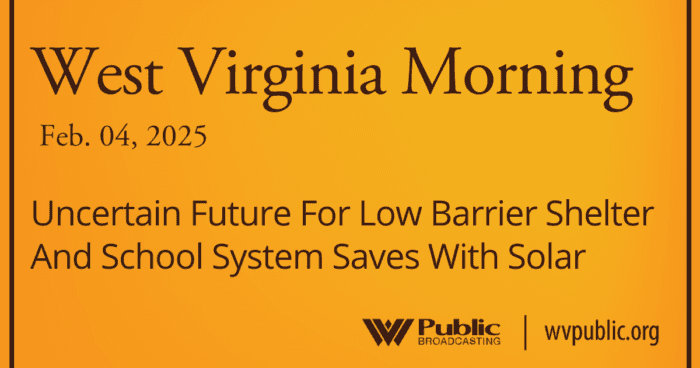 Uncertain Future For Low Barrier Shelter And School System Saves With Solar, This West Virginia Morning — podcast Story Archives - West Virginia Public Broadcasting cover