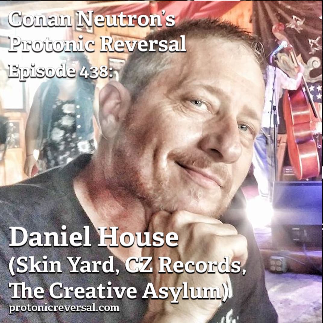 Ep438: Daniel House (Skin Yard, CZ Records, The Creative Asylum) - Conan Neutron’s Protonic Reversal cover