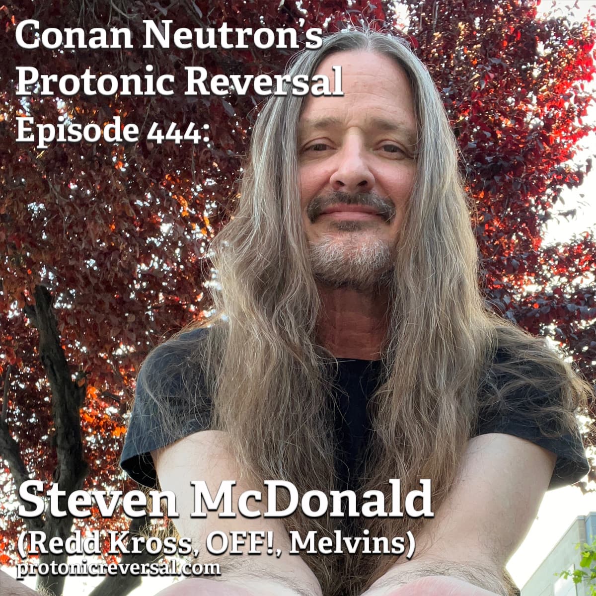 Ep444: Steven McDonald (Redd Kross, Melvins, OFF!) - Conan Neutron’s Protonic Reversal cover