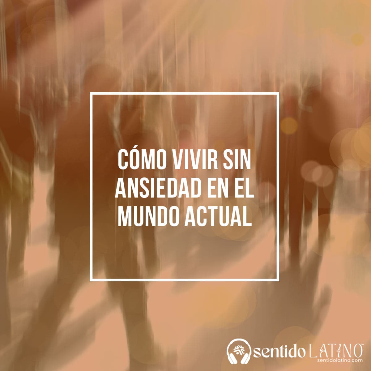 Cómo vivir sin ansiedad en el mundo actual - Sentido Latino cover