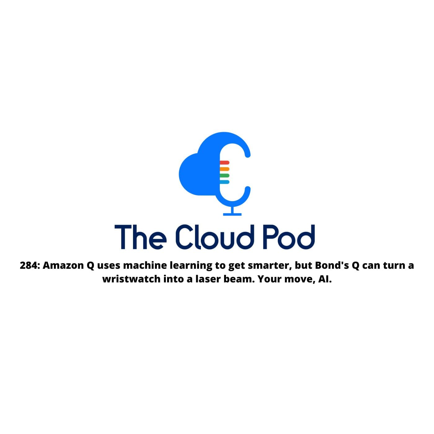 284: Amazon Q uses machine learning to get smarter, but Bond’s Q can turn a wristwatch into a laser beam. Your move, AI. - The Cloud Pod | Weekly AI & Cloud News on AWS, Azure & GCP cover