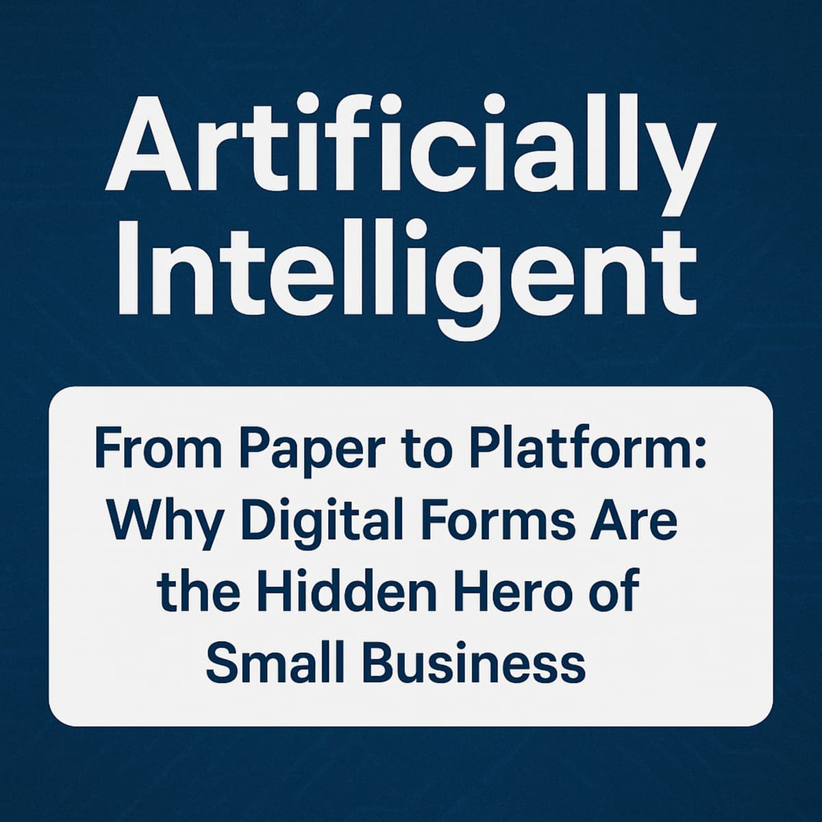 From Paper to Platform: Why Digital Forms Are the Hidden Hero of Small Business - Artificially Intelligent cover