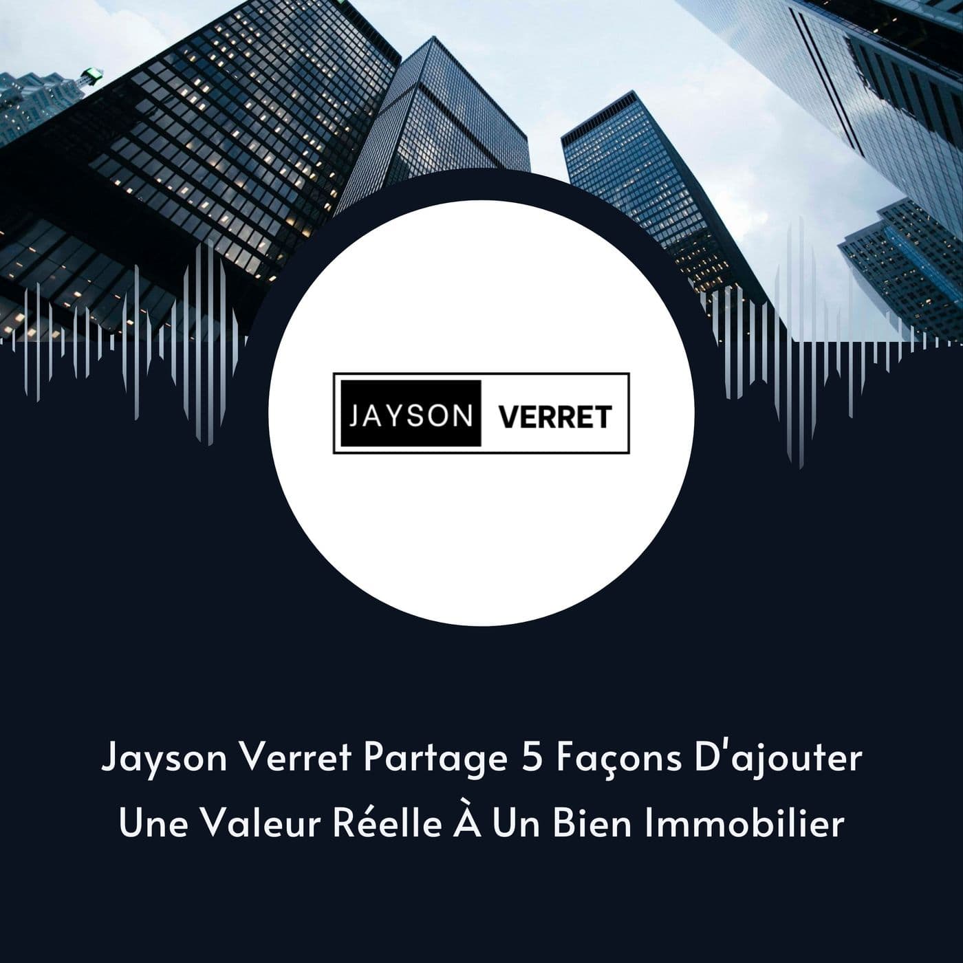 Jayson Verret Partage 5 Façons D'ajouter Une Valeur Réelle À Un Bien Immobilier - Jayson Verret cover