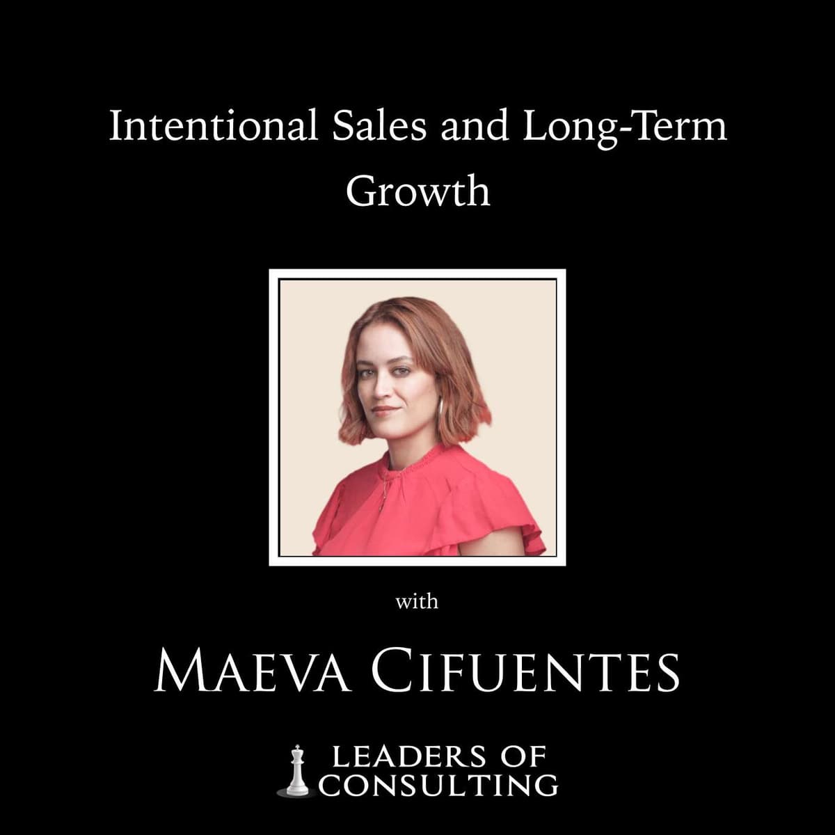 Maeva Cifuentes: Intentional Sales and Long-Term Growth - Leaders Of Consulting cover