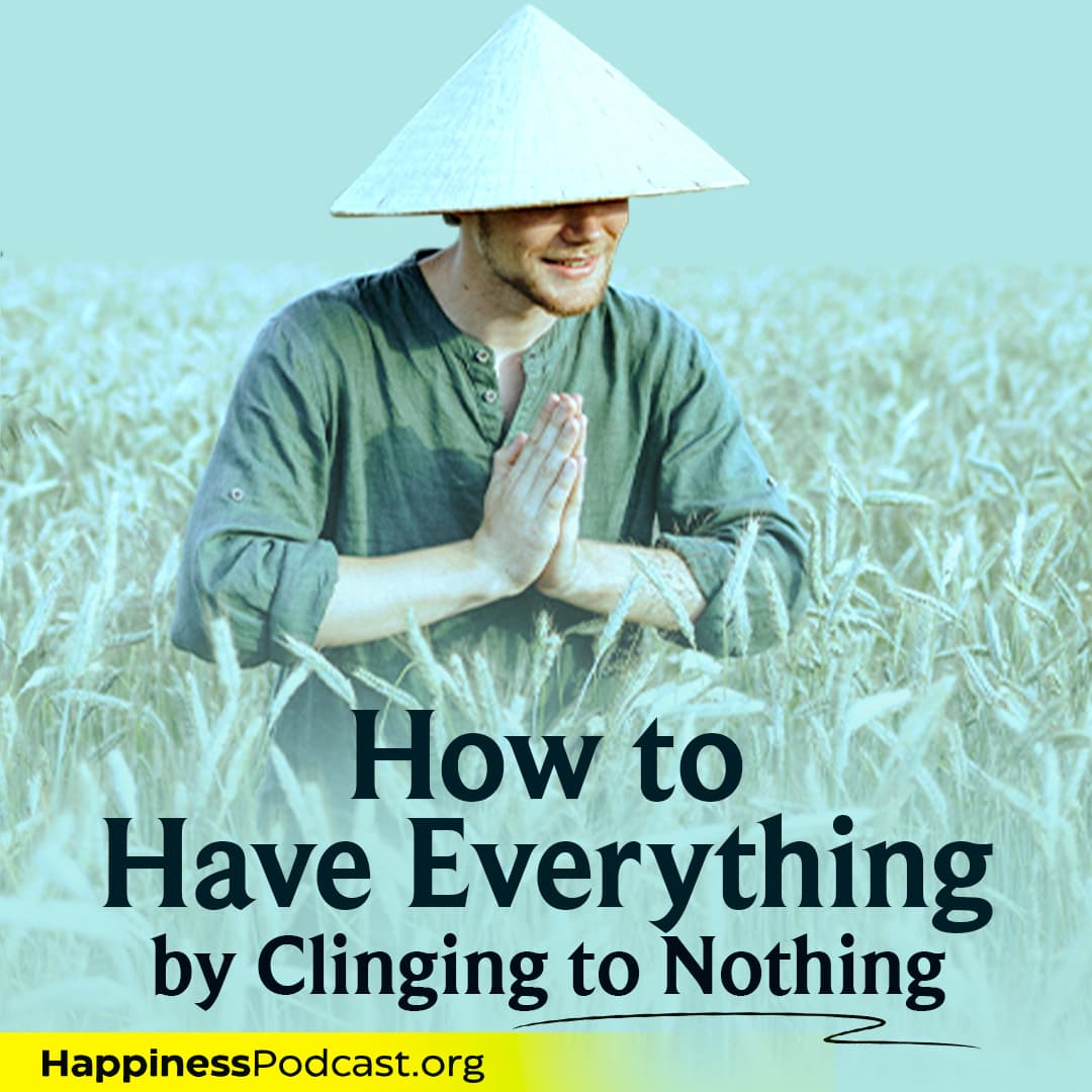#575 How to Have Everything by Clinging to Nothing - Happiness Podcast cover